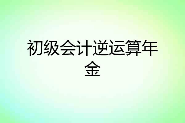 初级会计逆运算年金