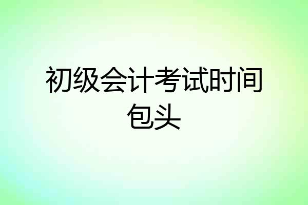 初级会计考试时间包头