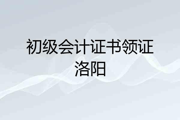 初级会计证书领证洛阳