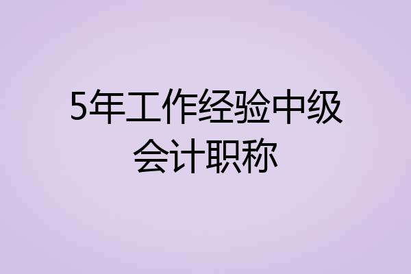 5年工作经验中级会计职称