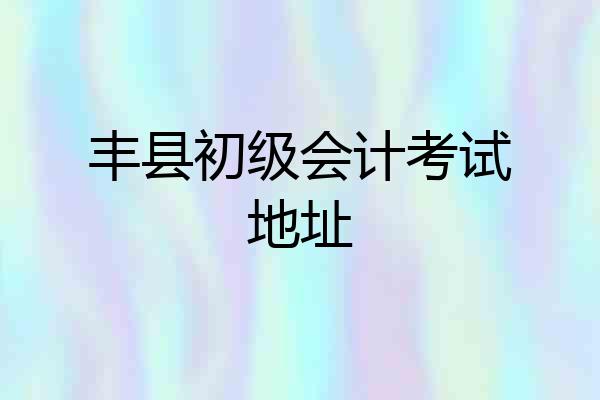 丰县初级会计考试地址