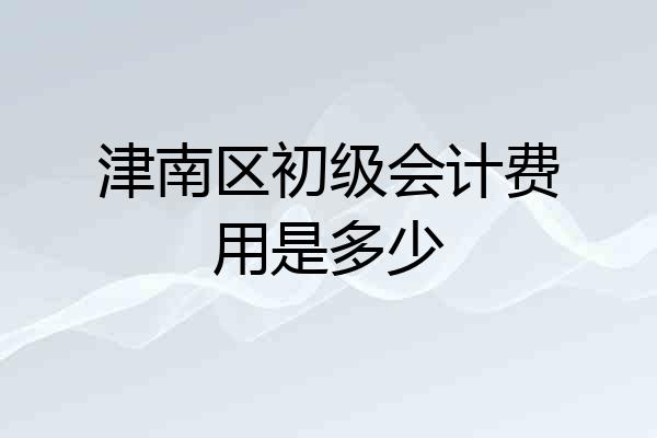 津南区初级会计费用是多少