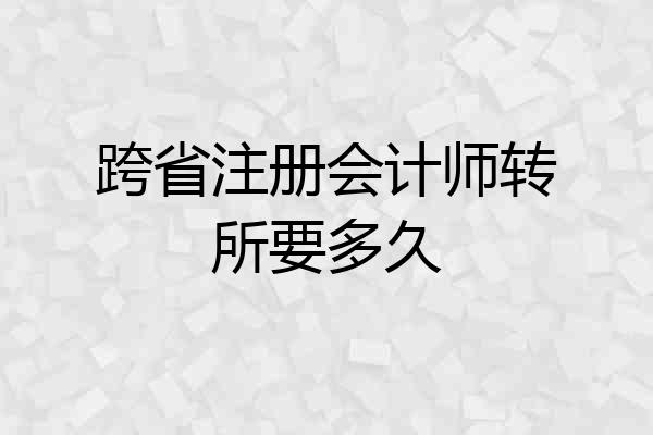 跨省注册会计师转所要多久