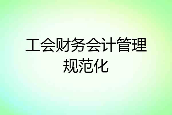 工会财务会计管理规范化
