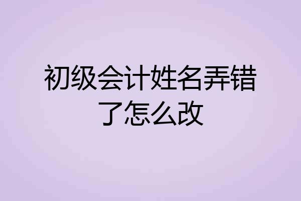 初级会计姓名弄错了怎么改