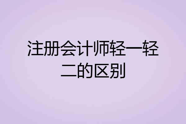 注册会计师轻一轻二的区别