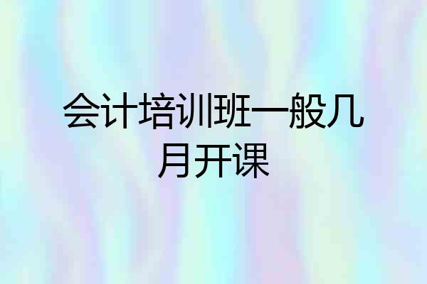 会计培训班一般几月开课
