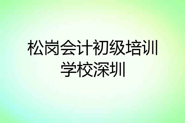 松岗会计初级培训学校深圳