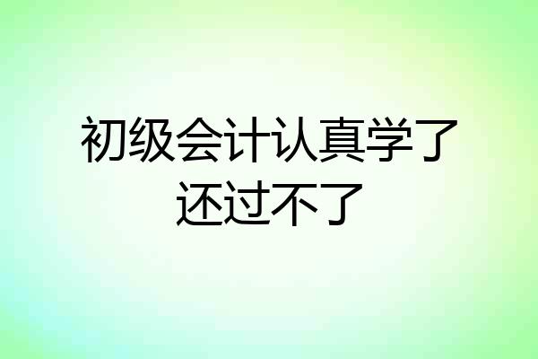 初级会计认真学了还过不了