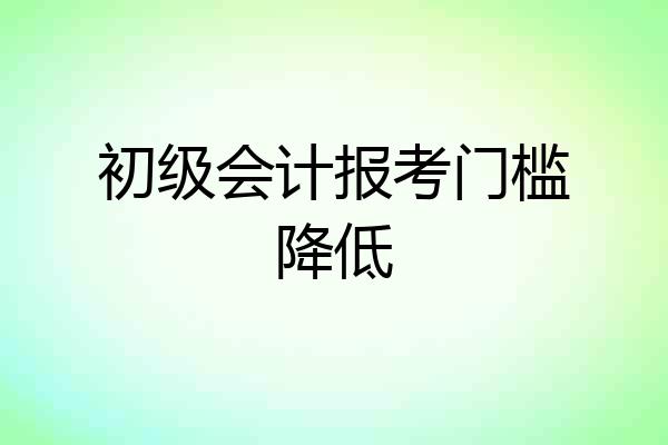 初级会计报考门槛降低