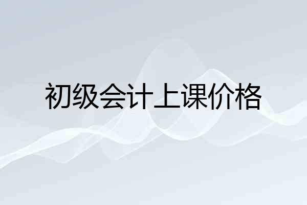初级会计上课价格