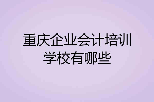 重庆企业会计培训学校有哪些