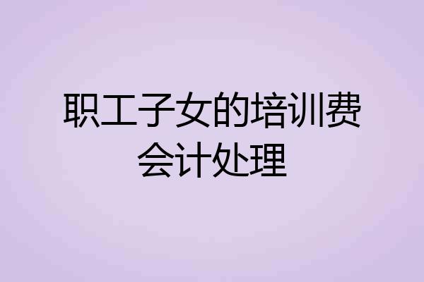 职工子女的培训费会计处理