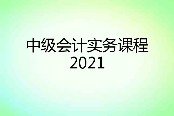 中级会计实务课程2021
