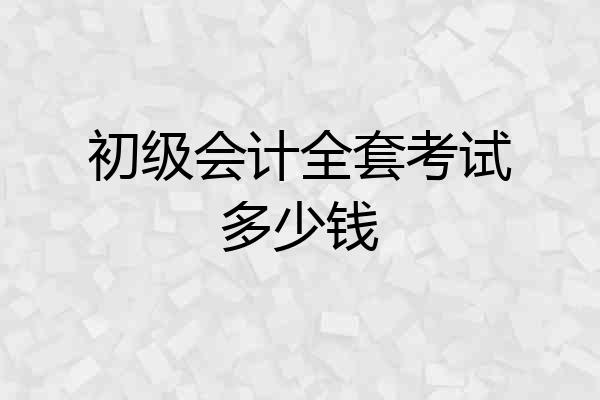 初级会计全套考试多少钱