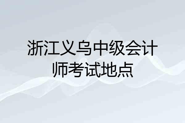 浙江义乌中级会计师考试地点