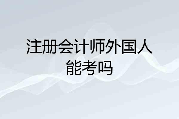注册会计师外国人能考吗