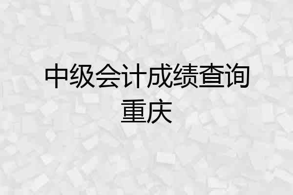 中级会计成绩查询重庆