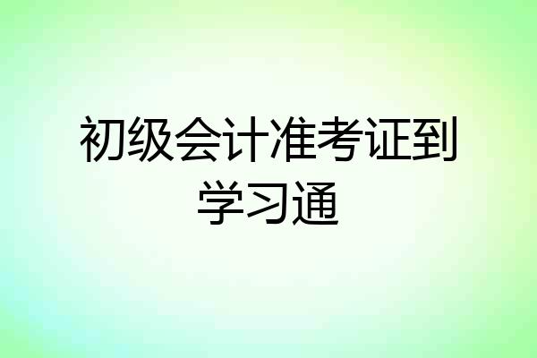 初级会计准考证到学习通