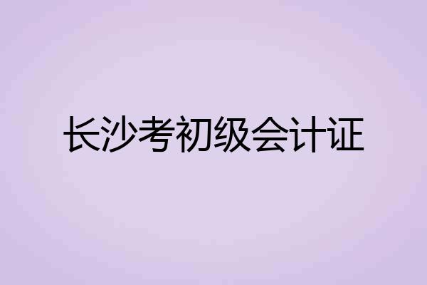 长沙考初级会计证