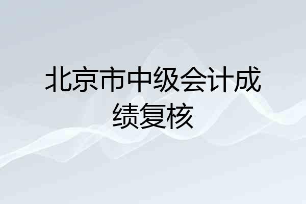 北京市中级会计成绩复核