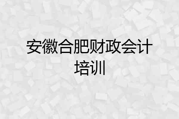 安徽合肥财政会计培训