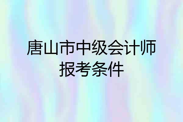 唐山市中级会计师报考条件