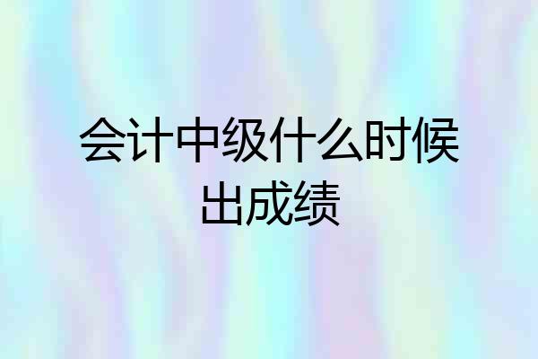 会计中级什么时候出成绩