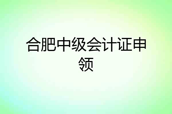 合肥中级会计证申领