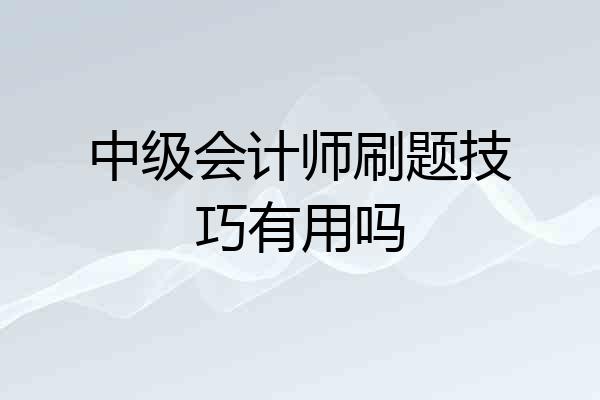 中级会计师刷题技巧有用吗