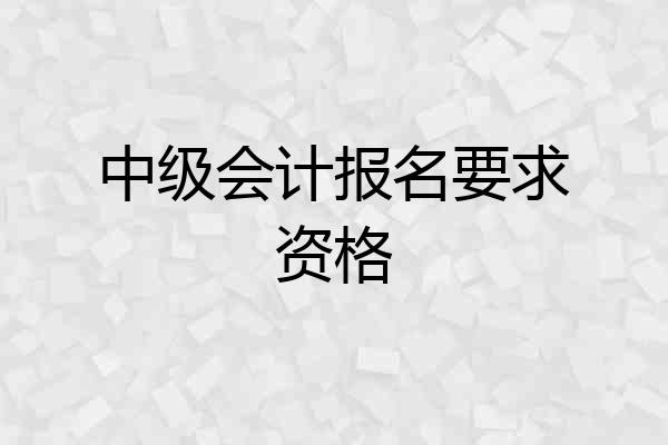 中级会计报名要求资格