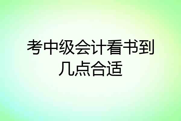 考中级会计看书到几点合适