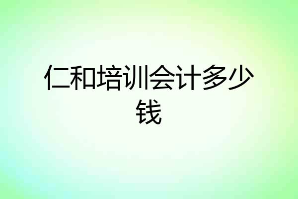 仁和培训会计多少钱