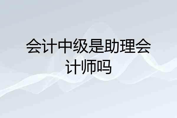 会计中级是助理会计师吗
