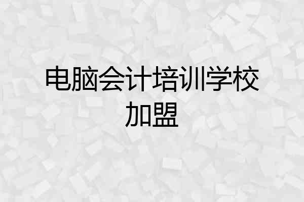 电脑会计培训学校加盟