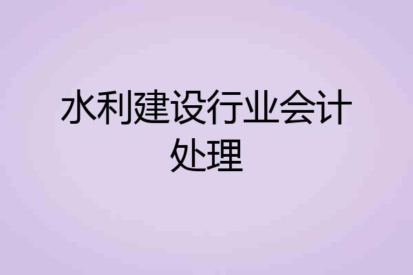 水利建设行业会计处理