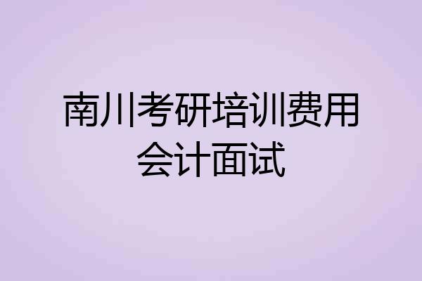 南川考研培训费用会计面试
