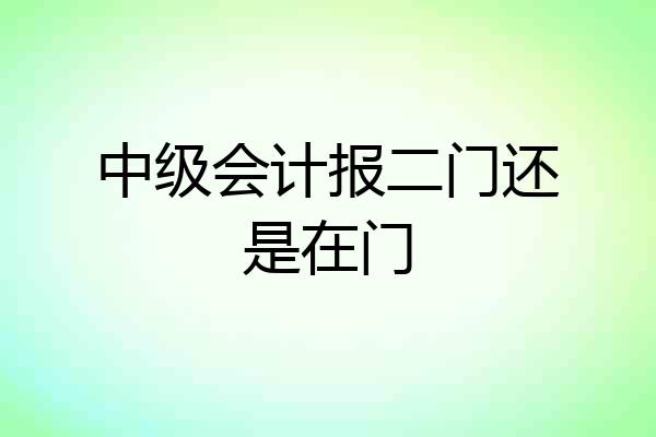 中级会计报二门还是在门