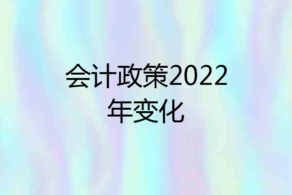 会计政策2022年变化