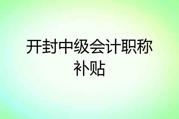 开封中级会计职称补贴