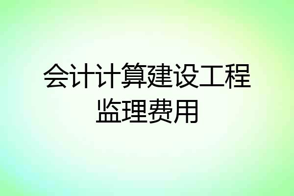 会计计算建设工程监理费用