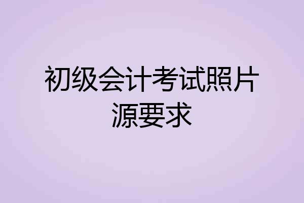 初级会计考试照片源要求