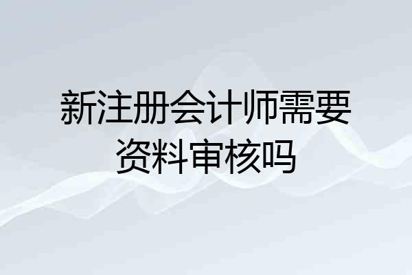 新注册会计师需要资料审核吗