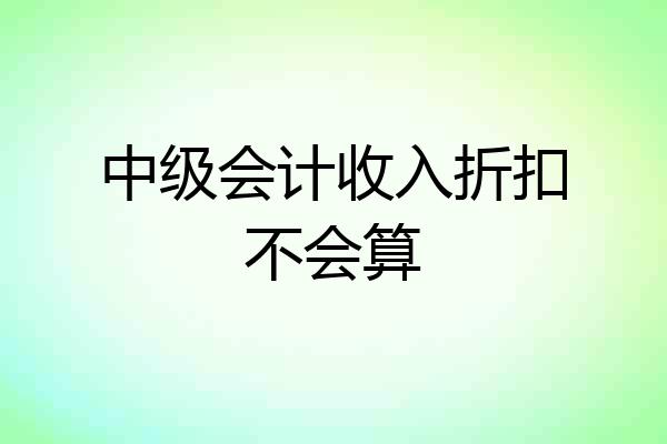 中级会计收入折扣不会算
