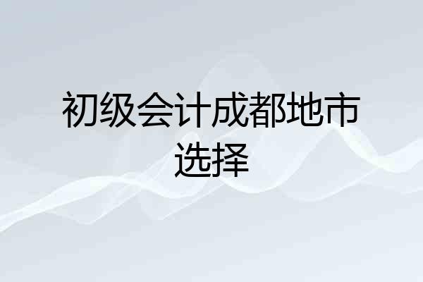 初级会计成都地市选择