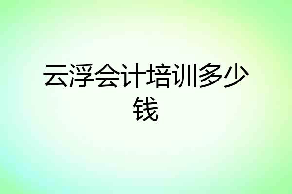 云浮会计培训多少钱