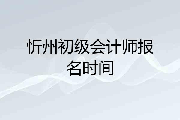 忻州初级会计师报名时间
