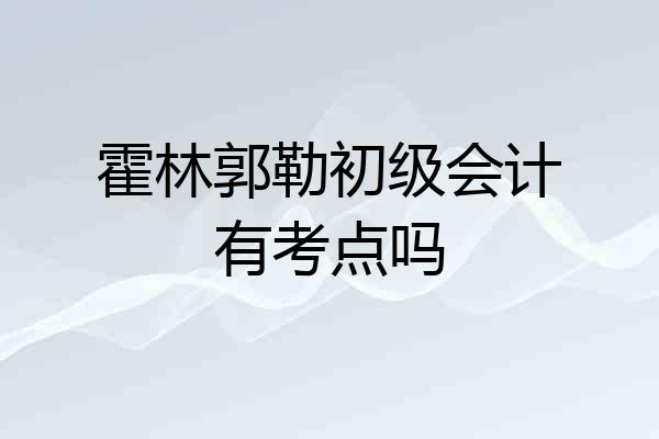 霍林郭勒初级会计有考点吗