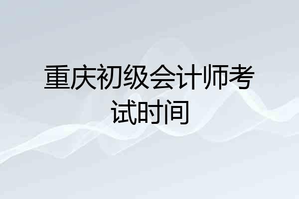 重庆初级会计师考试时间