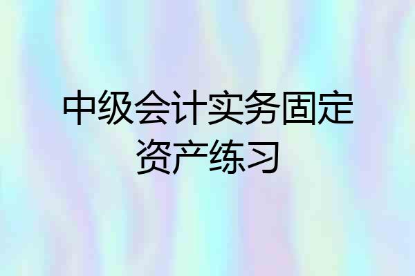 中级会计实务固定资产练习